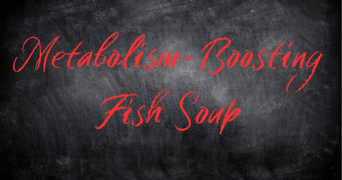 Metabolism Boosting Fish Soup 1