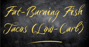 Fat-Burning Fish Tacos (Low-Carb)